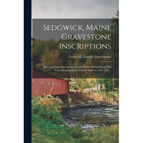 Sedgwick, Maine Gravestone Inscriptions; All Gravestone Inscriptions Found in the Cemeteries of This Town Bearing Date of Death Prior to A.D. 1875 ..