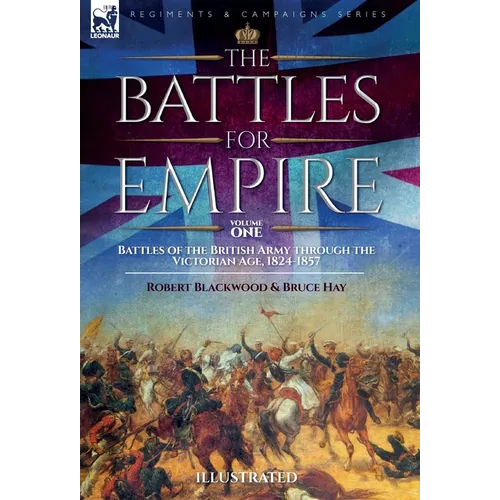 The Battles for Empire Volume 1: Battles of the British Army through the Victorian Age, 1824-1857