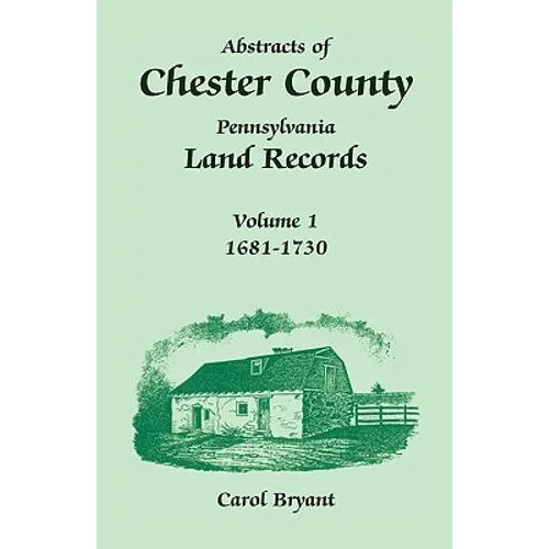 Abstracts of Chester County, Pennsylvania, Land Records: Volume 1, 1681-1730