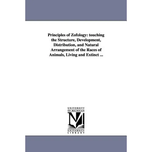 Principles of Zofology: touching the Structure, Development, Distribution, and Natural Arrangement of the Races of Animals, Living and Extinct ...