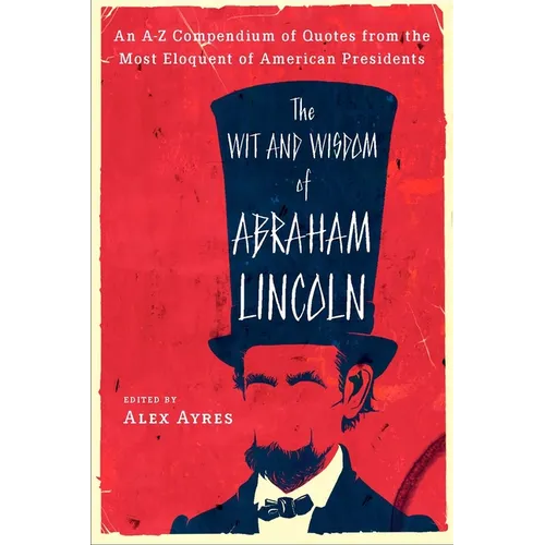 The Wit and Wisdom of Abraham Lincoln: An A-Z Compendium of Quotes from the Most Eloquent of American Presidents