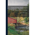 Groton During the Revolution: With an Appendix