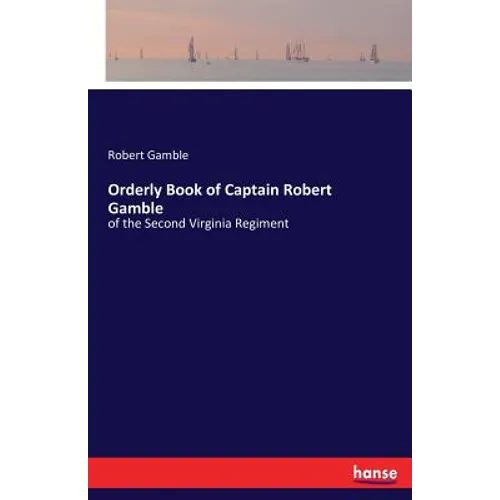 Orderly Book of Captain Robert Gamble: of the Second Virginia Regiment