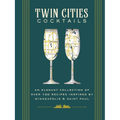 Twin Cities Cocktails: An Elegant Collection of Over 100 Recipes Inspired by Minneapolis and Saint Paul