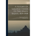 A History Of Sarawak Under Its Two White Rajahs, 1839-1908