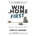 Win at Home First: An Inspirational Guide to Work-Life Balance - Paperback