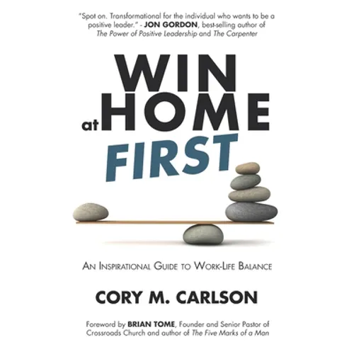 Win at Home First: An Inspirational Guide to Work-Life Balance - Paperback