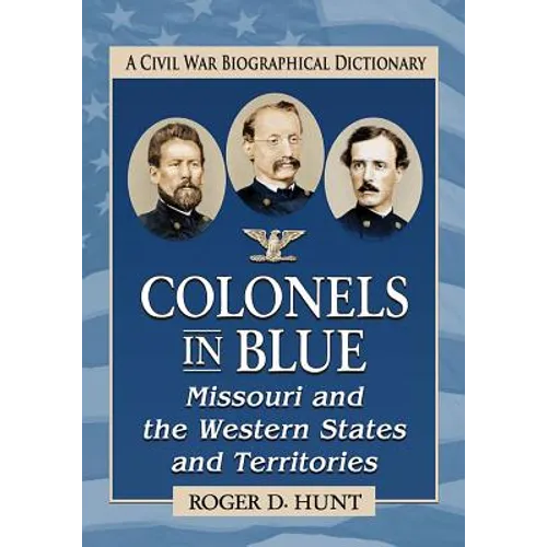 Colonels in Blue--Missouri and the Western States and Territories: A Civil War Biographical Dictionary