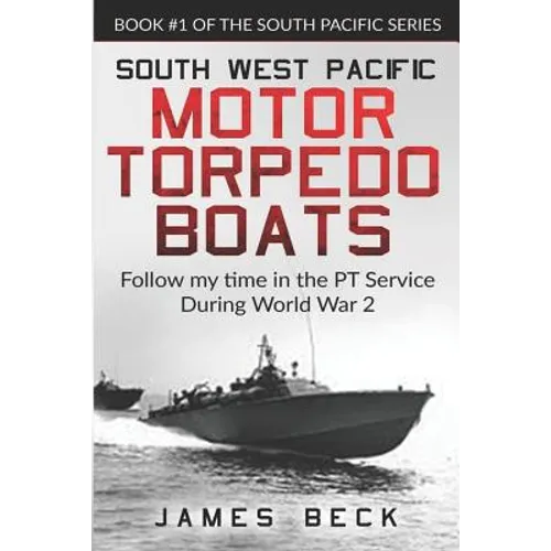South West Pacific Motor Torpedo Boats: Follow My Time in the PT Service During World War 2