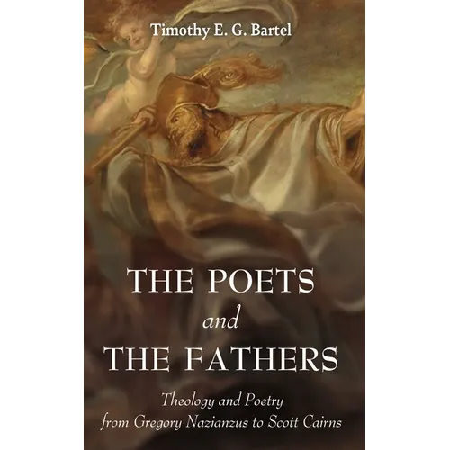 The Poets and the Fathers: Theology and Poetry from Gregory Nazianzus to Scott Cairns - Paperback