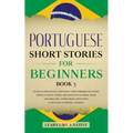 Portuguese Short Stories for Beginners Book 3: Over 100 Dialogues & Daily Used Phrases to Learn Portuguese in Your Car. Have Fun & Grow Your Vocabular - Paperback