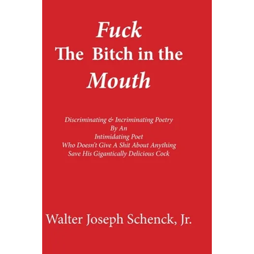 Fuck The Bitch in the Mouth: Discriminating & Incriminating Poetry By An Intimidating Poet Who Doesn't Give A Shit About Anything Save His Gigantic - Paperback