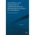 An Ethical and Theological Appropriation of Heidegger's Critique of Modernity: Unframing Existence