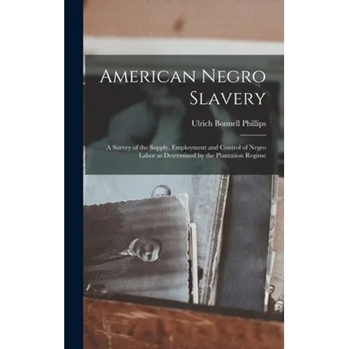 American Negro Slavery: A Survey of the Supply, Employment and Control of Negro Labor as Determined by the Plantation Regime