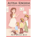 Autism Kingdom: A Mother's Memoir from Orphan to Raising Three Kings - Paperback