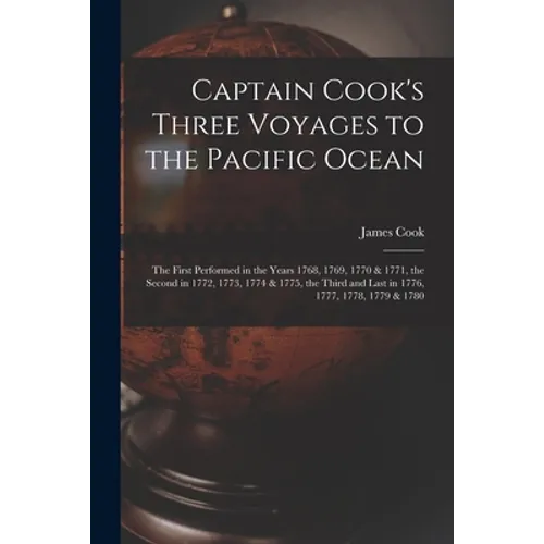 Captain Cook's Three Voyages to the Pacific Ocean [microform]: the First Performed in the Years 1768, 1769, 1770 & 1771, the Second in 1772, 1773, 177 - Paperback
