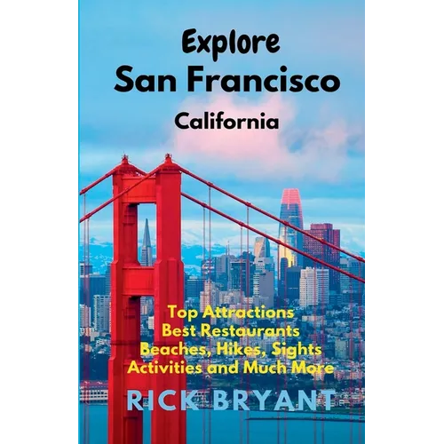 Explore San Francisco: Top Attractions, Best Restaurants, Beaches, Hikes, Sights, and Much More