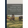 Centennial History. Troy, Piqua and Miami County, Ohio
