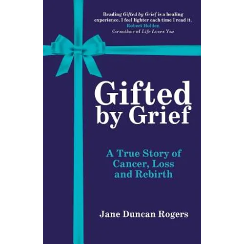 Gifted By Grief: A True Story of Cancer, Loss and Rebirth - Paperback