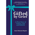Gifted By Grief: A True Story of Cancer, Loss and Rebirth - Paperback