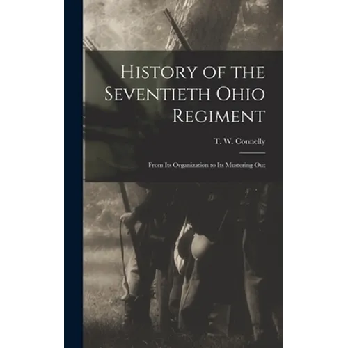 History of the Seventieth Ohio Regiment: From Its Organization to Its Mustering Out