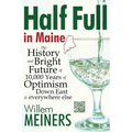 Half Full in Maine: The History and Bright Future of 10,000 Years of Optimism Down East & everywhere else