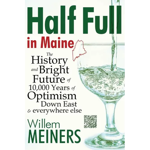 Half Full in Maine: The History and Bright Future of 10,000 Years of Optimism Down East & everywhere else