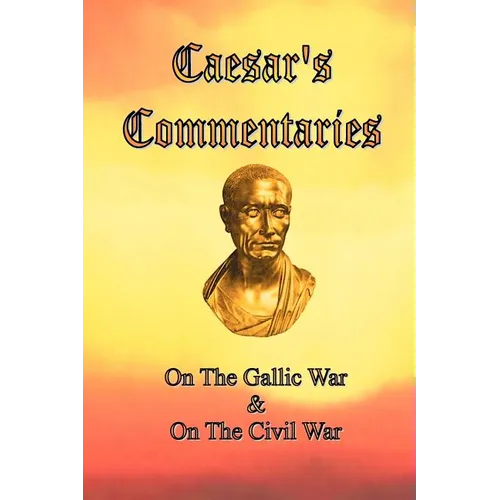 Caesar's Commentaries: On The Gallic War and On The Civil War