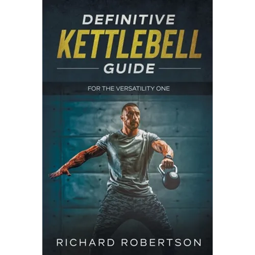 Definitive Kettlebell Guide: For The Versatility One - Paperback