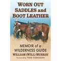 Worn Out Saddles and Boot Leather: Memoir of a Wilderness Guide - Paperback