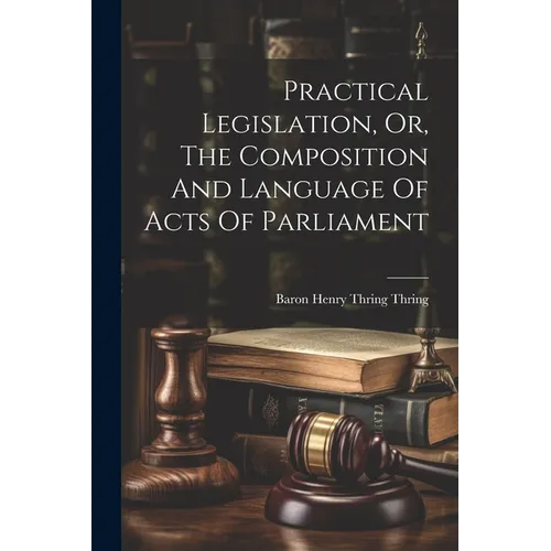 Practical Legislation, Or, The Composition And Language Of Acts Of Parliament