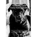 The Cane Corso Training Guide. Cane Corso Training Includes: Cane Corso Tricks, Socializing, Housetraining, Agility, Obedience, Behavioral Training, a - Paperback