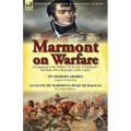 Marmont on Warfare: An Appraisal of the Military Art by One of Napoleon's Marshals with a Biography of the Author-On Modern Armies by Augu