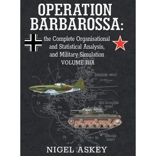 Operation Barbarossa: the Complete Organisational and Statistical Analysis, and Military Simulation, Volume IIIA