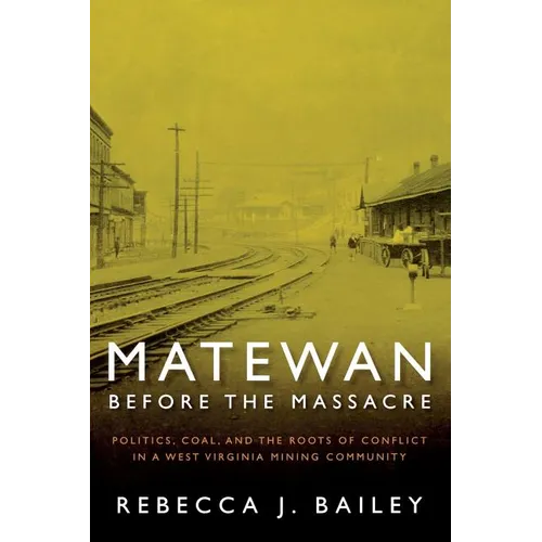 Matewan Before the Massacre: "Politics, Coal and the Roots of Conflict in a West Virginia Mining Community"