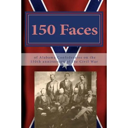 150 Faces of Alabama Confederates on the 150th anniversary of the Civil War