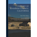 History of Riverside County, California: With Biographical Sketches of the Leading Men and Women of the County Who Have Been Identified With Its Growt