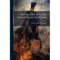 Napoleon And The Grand Army In Russia: Or A Critical Examination Of The Work Of Count Ph. De Segur