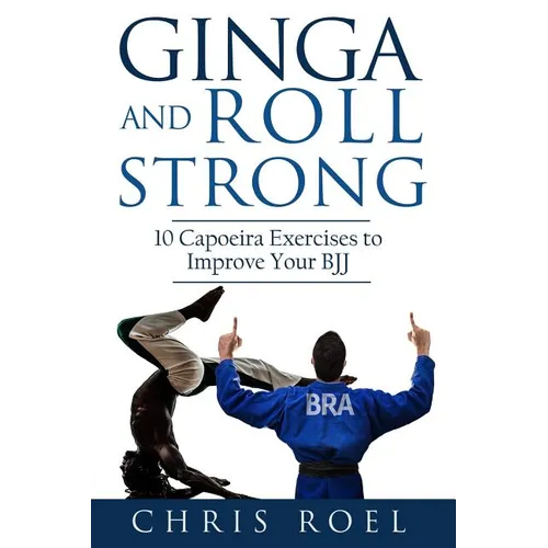 Ginga and Roll Strong: 10 Capoeira Exercises to Improve Your BJJ - Paperback