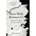 These Walls Between Us: A Memoir of Friendship Across Race and Class - Paperback