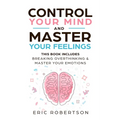 Control Your Mind and Master Your Feelings: This Book Includes - Break Overthinking & Master Your Emotions - Paperback