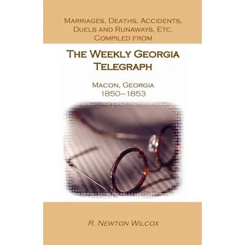 Marriages, Deaths, Accidents, Duels and Runaways, Etc., Compiled from the Weekly Georgia Telegraph, Macon, Georgia, 1850-1853