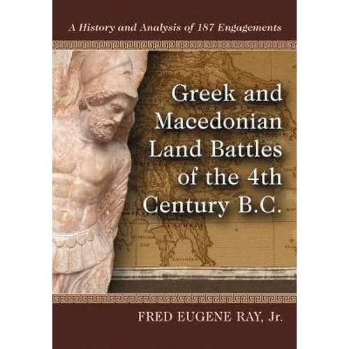 Greek and Macedonian Land Battles of the 4th Century B.C.: A History and Analysis of 187 Engagements