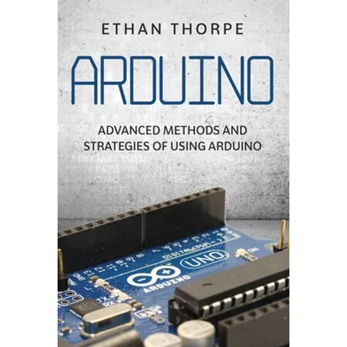 Arduino: Advanced Methods and Strategies of Using Arduino - Paperback