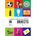 A History of Intellectual Property in 50 Objects - Hardcover