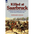 Killed at Saarbruck: A British Newspaperman's View of the Franco-Prussian War