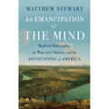 An Emancipation of the Mind: Radical Philosophy, the War Over Slavery, and the Refounding of America