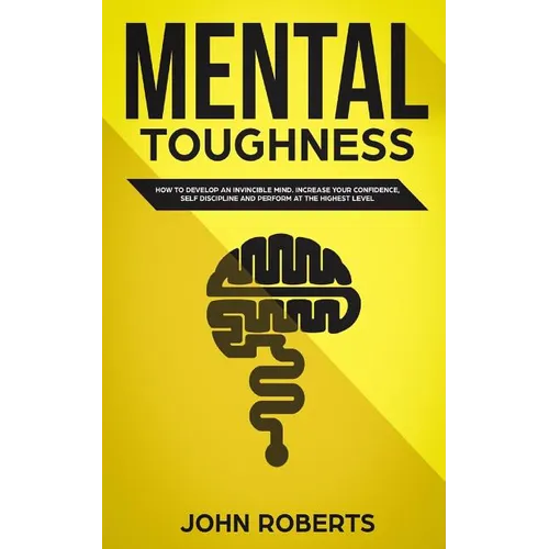 Mental Toughness: How to Develop an Invincible Mind. Increase your Confidence, Self-Discipline and Perform at the Highest Level - Paperback