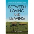 Between Loving and Leaving: Essays on the New Midwestern History