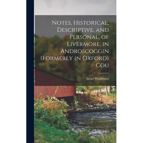 Notes, Historical, Descriptive, and Personal, of Livermore, in Androscoggin (formerly in Oxford) Cou